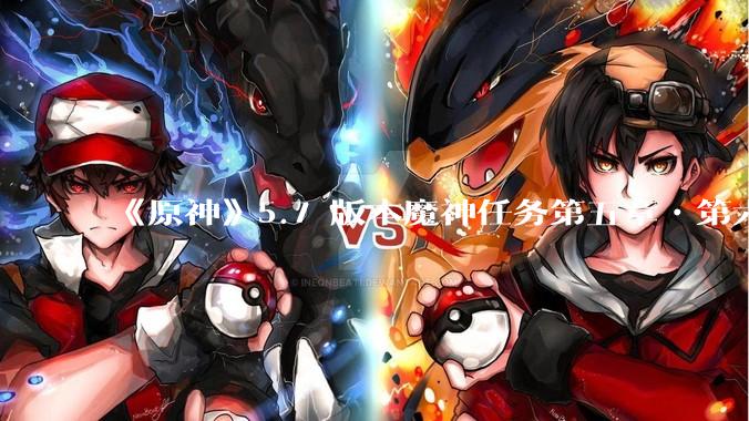 《原神》5.7 版本魔神任务第五章•第六幕「你存在的时空」体验如何？